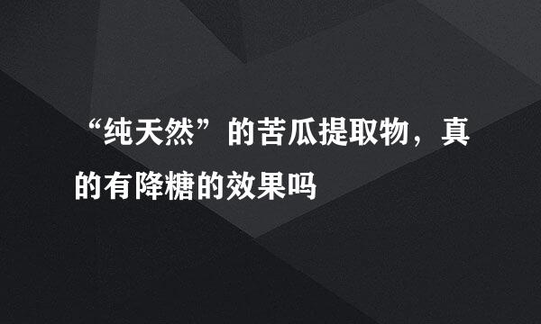 “纯天然”的苦瓜提取物，真的有降糖的效果吗