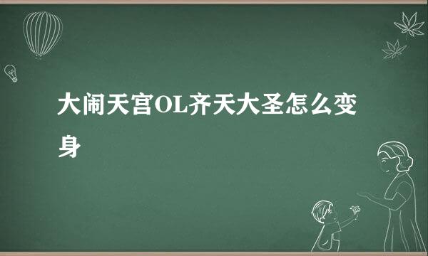 大闹天宫OL齐天大圣怎么变身