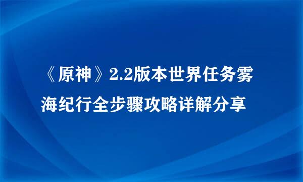 《原神》2.2版本世界任务雾海纪行全步骤攻略详解分享