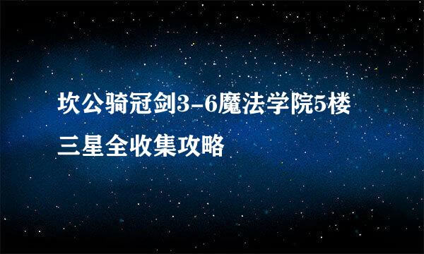 坎公骑冠剑3-6魔法学院5楼三星全收集攻略