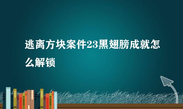 逃离方块案件23黑翅膀成就怎么解锁