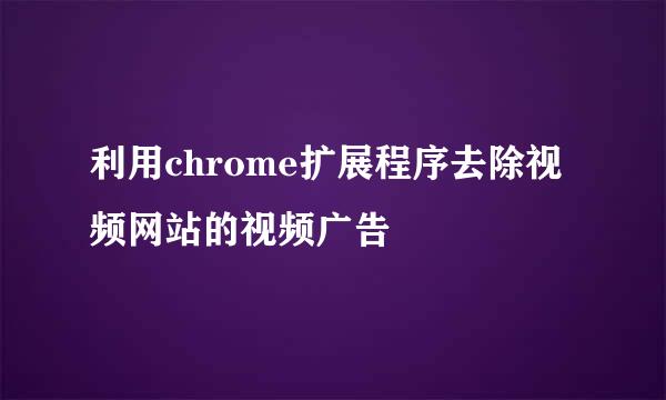 利用chrome扩展程序去除视频网站的视频广告