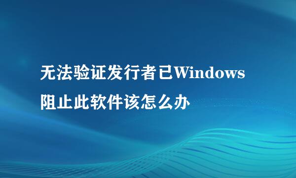 无法验证发行者已Windows阻止此软件该怎么办