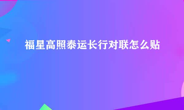 福星高照泰运长行对联怎么贴