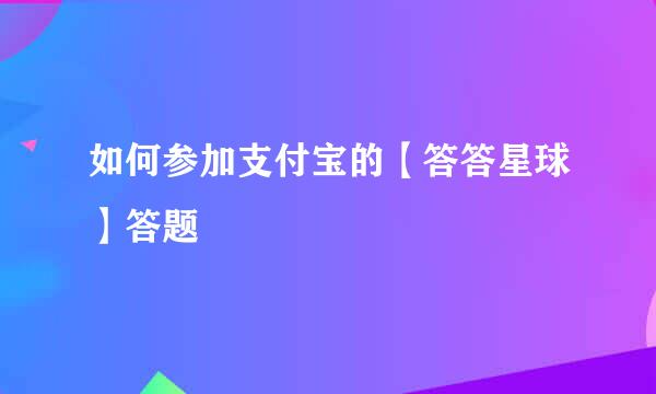 如何参加支付宝的【答答星球】答题