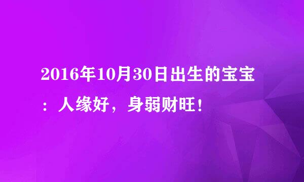 2016年10月30日出生的宝宝：人缘好，身弱财旺！