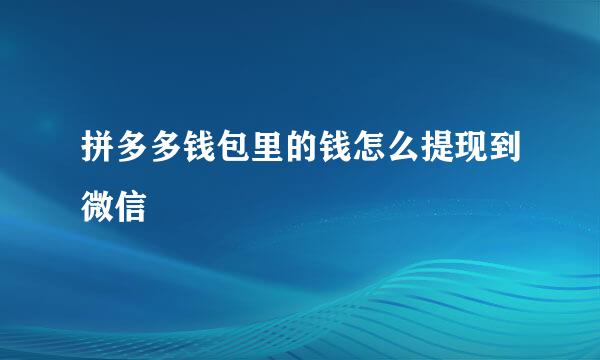 拼多多钱包里的钱怎么提现到微信