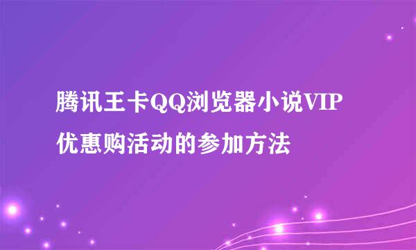 腾讯王卡QQ浏览器小说VIP优惠购活动的参加方法