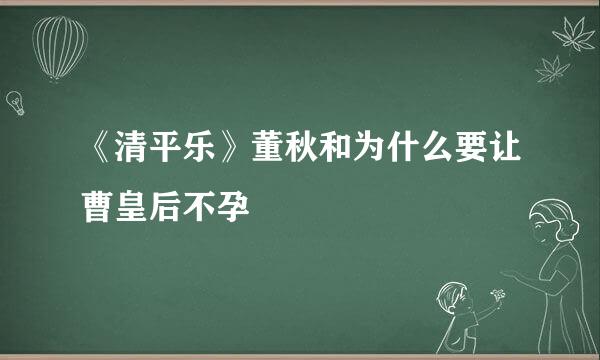 《清平乐》董秋和为什么要让曹皇后不孕