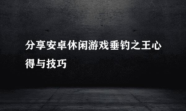 分享安卓休闲游戏垂钓之王心得与技巧