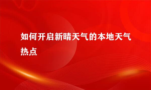 如何开启新晴天气的本地天气热点