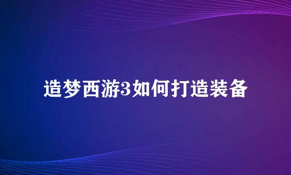 造梦西游3如何打造装备