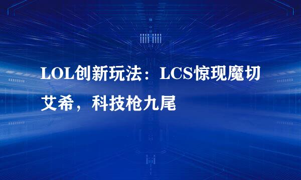 LOL创新玩法：LCS惊现魔切艾希，科技枪九尾