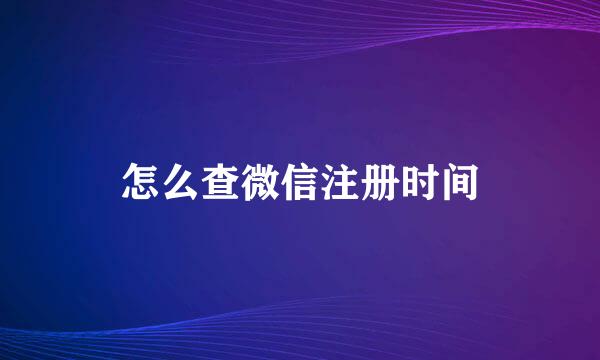 怎么查微信注册时间