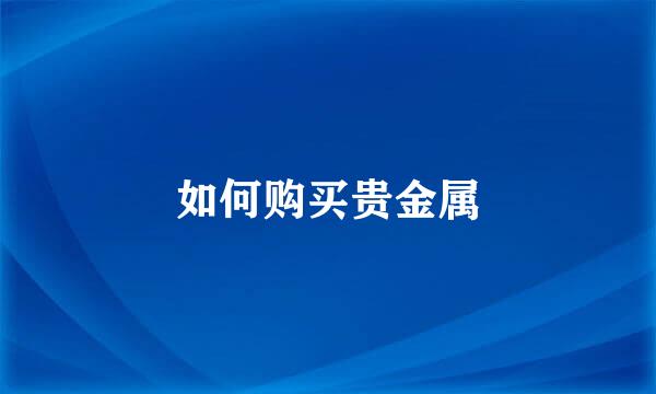 如何购买贵金属