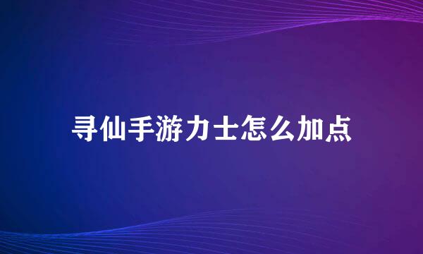 寻仙手游力士怎么加点