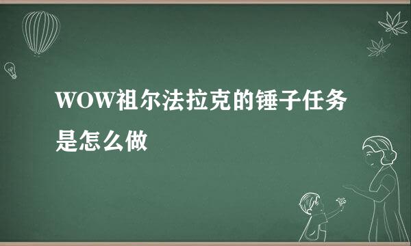 WOW祖尔法拉克的锤子任务是怎么做