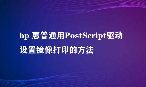 hp 惠普通用PostScript驱动设置镜像打印的方法