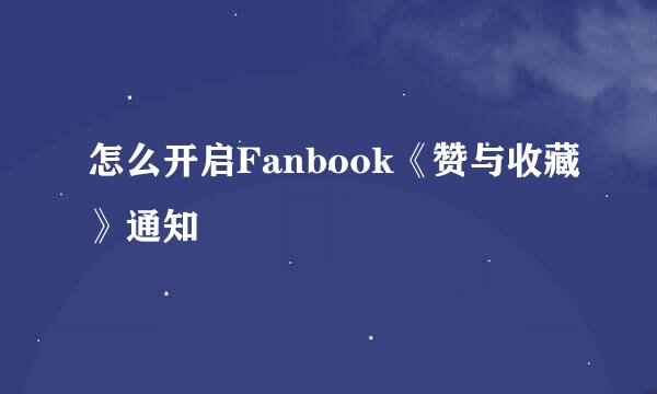 怎么开启Fanbook《赞与收藏》通知