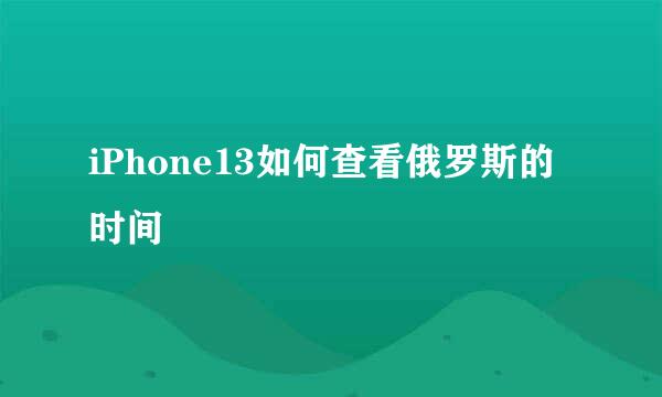 iPhone13如何查看俄罗斯的时间