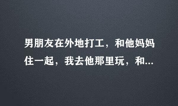 男朋友在外地打工，和他妈妈住一起，我去他那里玩，和他睡一间房是不是不好