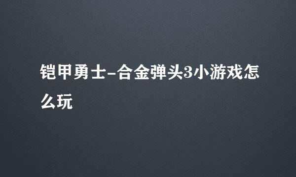 铠甲勇士-合金弹头3小游戏怎么玩