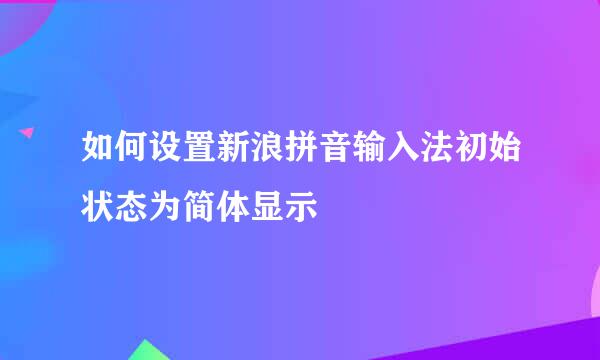 如何设置新浪拼音输入法初始状态为简体显示