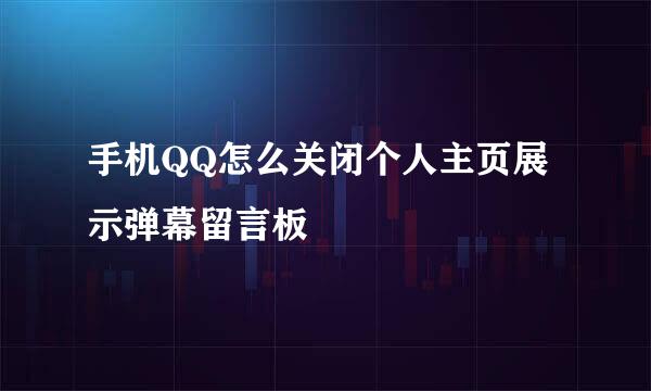 手机QQ怎么关闭个人主页展示弹幕留言板