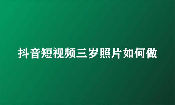 抖音短视频三岁照片如何做