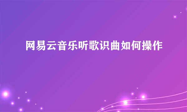 网易云音乐听歌识曲如何操作