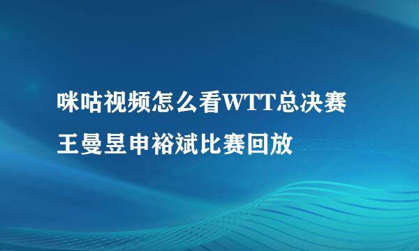 咪咕视频怎么看WTT总决赛王曼昱申裕斌比赛回放