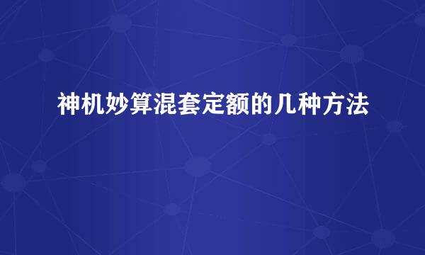 神机妙算混套定额的几种方法