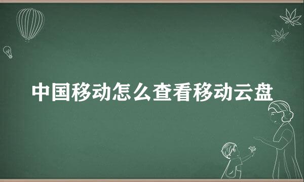 中国移动怎么查看移动云盘