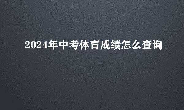 2024年中考体育成绩怎么查询