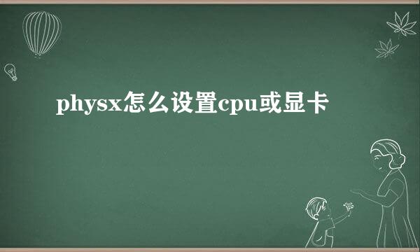 physx怎么设置cpu或显卡