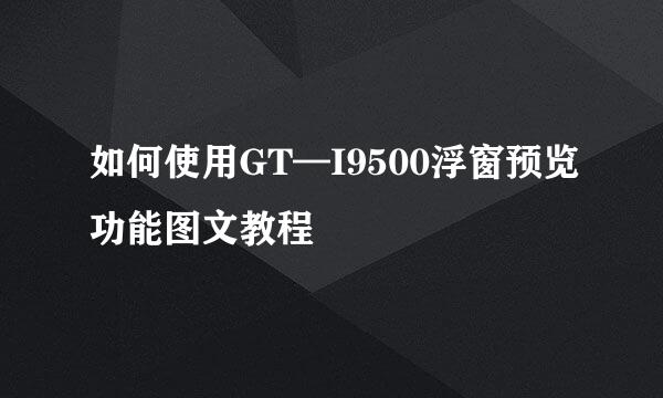 如何使用GT—I9500浮窗预览功能图文教程