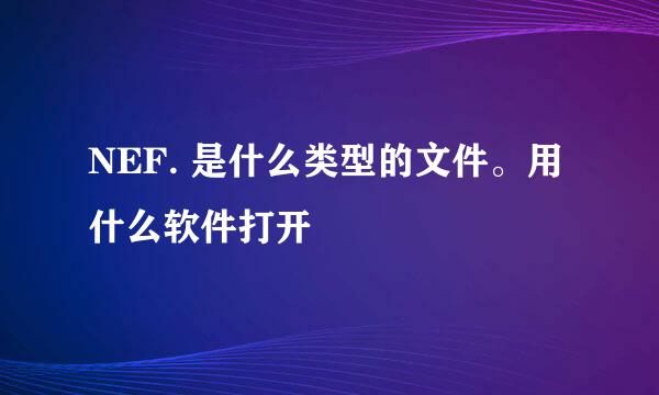 NEF. 是什么类型的文件。用什么软件打开