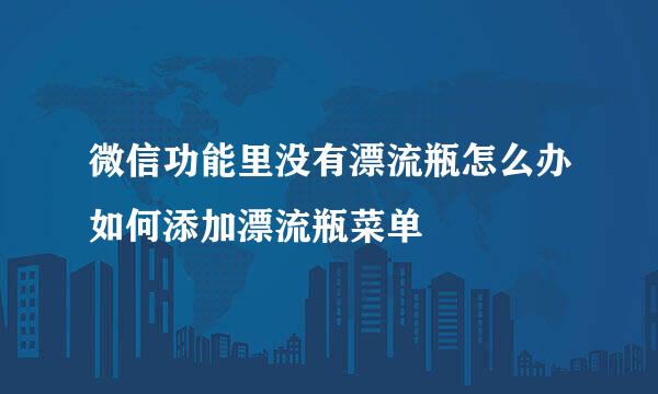 微信功能里没有漂流瓶怎么办如何添加漂流瓶菜单