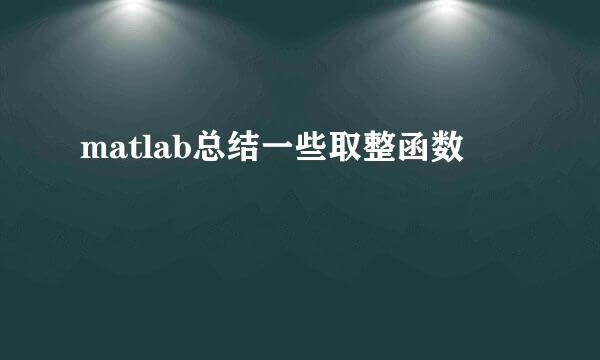 matlab总结一些取整函数