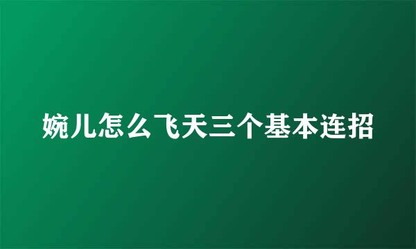 婉儿怎么飞天三个基本连招