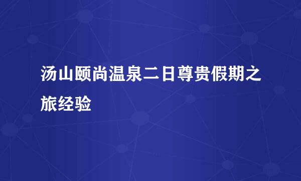 汤山颐尚温泉二日尊贵假期之旅经验