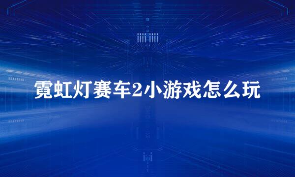 霓虹灯赛车2小游戏怎么玩