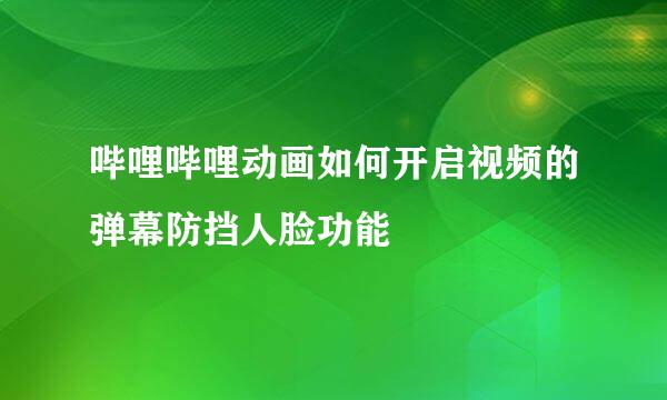 哔哩哔哩动画如何开启视频的弹幕防挡人脸功能