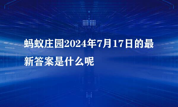 蚂蚁庄园2024年7月17日的最新答案是什么呢