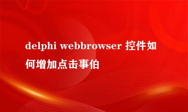 delphi webbrowser 控件如何增加点击事伯