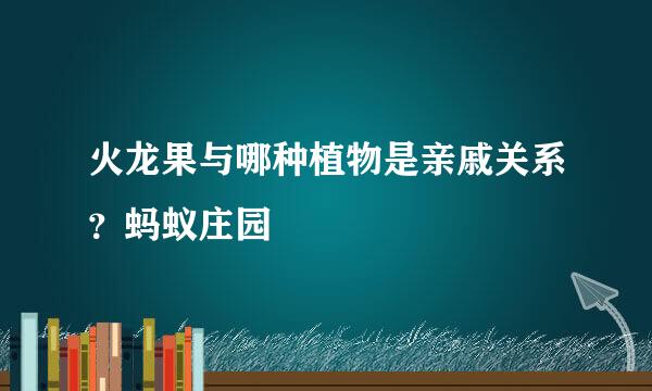 火龙果与哪种植物是亲戚关系？蚂蚁庄园