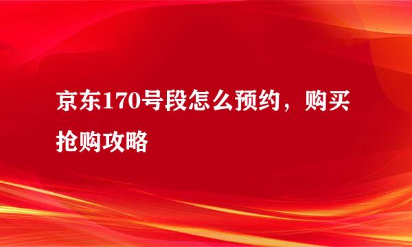 京东170号段怎么预约，购买抢购攻略