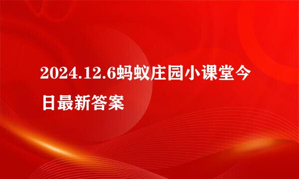 2024.12.6蚂蚁庄园小课堂今日最新答案