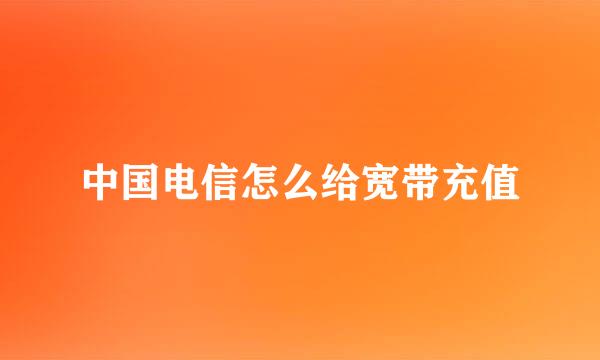 中国电信怎么给宽带充值