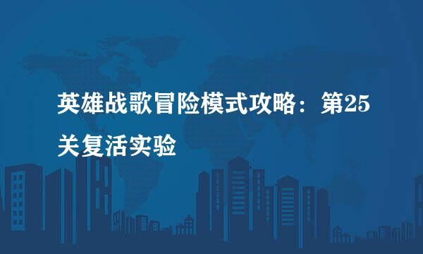 英雄战歌冒险模式攻略：第25关复活实验